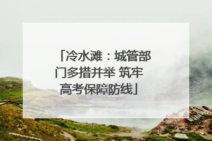 冷水滩：城管部门多措并举 筑牢高考保障防线