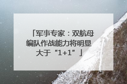 军事专家：双航母编队作战能力将明显大于“1+1”