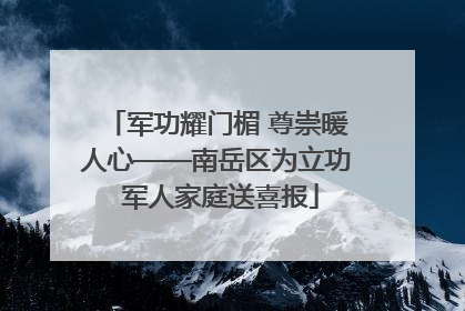 军功耀门楣 尊崇暖人心——南岳区为立功 军人家庭送喜报