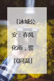冰城公安：春风化雨，警民同温
