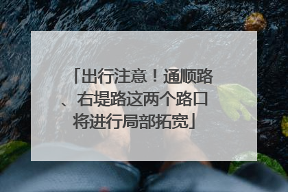 出行注意！通顺路、右堤路这两个路口将进行局部拓宽
