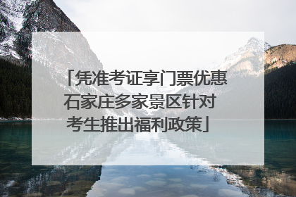 凭准考证享门票优惠 石家庄多家景区针对考生推出福利政策