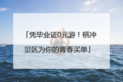 凭毕业证0元游！横冲景区为你的青春买单