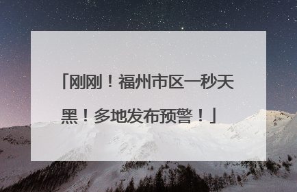 刚刚！福州市区一秒天黑！多地发布预警！