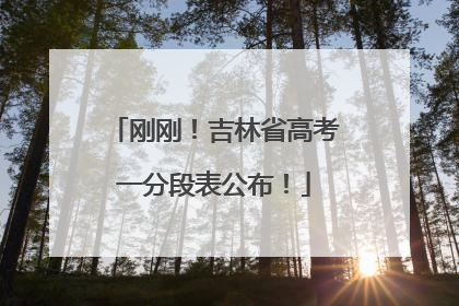 刚刚！吉林省高考一分段表公布！