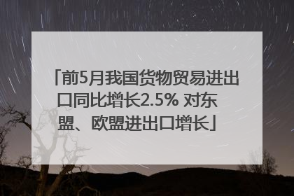 前5月我国货物贸易进出口同比增长2.5% 对东盟、欧盟进出口增长