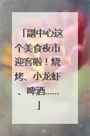 副中心这个美食夜市迎客啦！烧烤、小龙虾、啤酒……