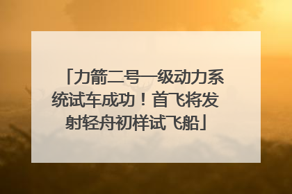 力箭二号一级动力系统试车成功！首飞将发射轻舟初样试飞船