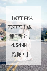 动车直达若尔盖！成都⇄西宁，4.5小时跑拢！