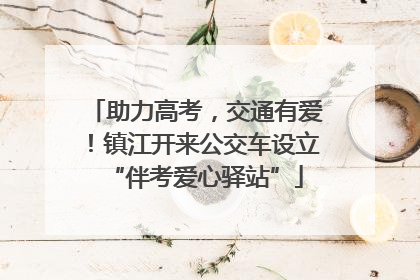 助力高考，交通有爱！镇江开来公交车设立“伴考爱心驿站”