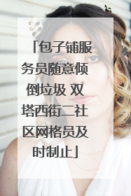 包子铺服务员随意倾倒垃圾 双塔西街二社区网格员及时制止