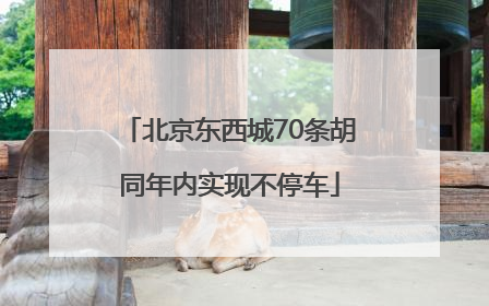 北京东西城70条胡同年内实现不停车