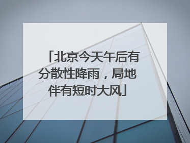 北京今天午后有分散性降雨，局地伴有短时大风