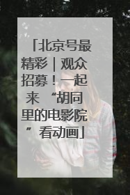 北京号最精彩｜观众招募！一起来 “胡同里的电影院”看动画