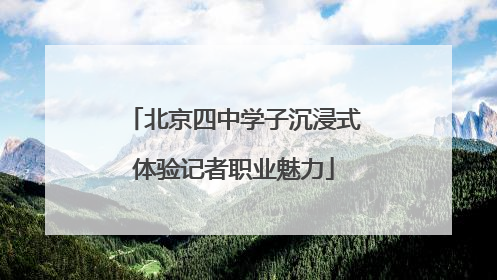 北京四中学子沉浸式体验记者职业魅力
