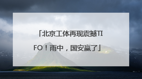 北京工体再现震撼TIFO！雨中，国安赢了