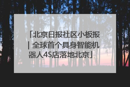 北京日报社区小板报｜全球首个具身智能机器人4S店落地北京