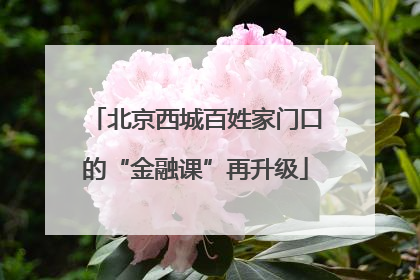 北京西城百姓家门口的“金融课”再升级