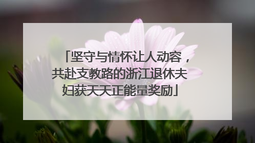 坚守与情怀让人动容，共赴支教路的浙江退休夫妇获天天正能量奖励