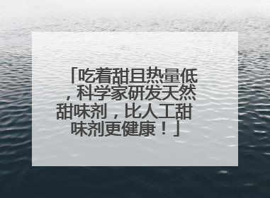 吃着甜且热量低，科学家研发天然甜味剂，比人工甜味剂更健康！