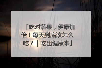吃对蔬果，健康加倍！每天到底该怎么吃？｜吃出健康来
