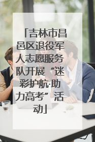 吉林市昌邑区退役军人志愿服务队开展“迷彩护航·助力高考”活动