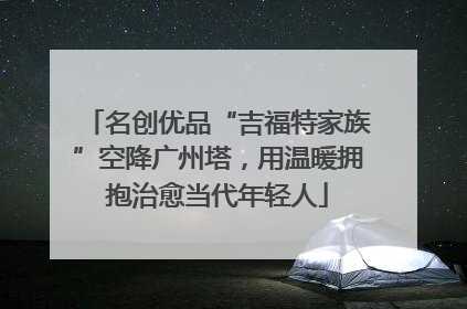 名创优品“吉福特家族”空降广州塔，用温暖拥抱治愈当代年轻人