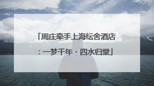 周庄牵手上海纭舍酒店：一梦千年・四水归堂