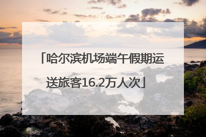 哈尔滨机场端午假期运送旅客16.2万人次