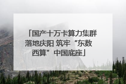 国产十万卡算力集群落地庆阳 筑牢“东数西算”中国底座