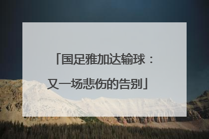 国足雅加达输球：又一场悲伤的告别