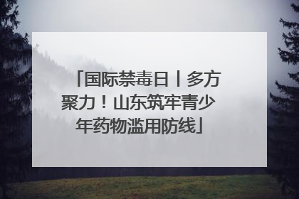 国际禁毒日丨多方聚力！山东筑牢青少年药物滥用防线