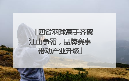 四省羽球高手齐聚江山争霸，品牌赛事带动产业升级