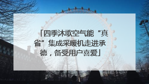 四季沐歌空气能“真省”集成采暖机走进承德，备受用户喜爱