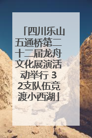 四川乐山五通桥第二十二届龙舟文化展演活动举行 32支队伍竞渡小西湖