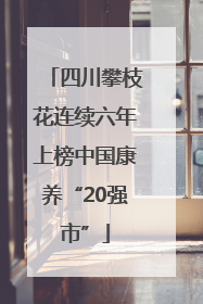 四川攀枝花连续六年上榜中国康养“20强市”