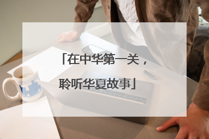 在中华第一关，聆听华夏故事