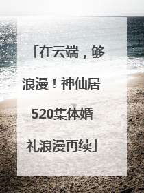 在云端，够浪漫！神仙居520集体婚礼浪漫再续