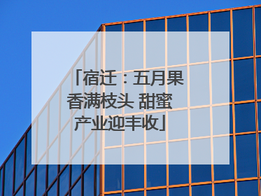 宿迁：五月果香满枝头 甜蜜产业迎丰收