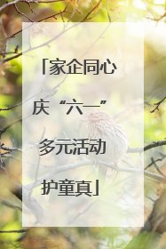 家企同心庆“六一” 多元活动护童真