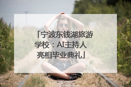 宁波东钱湖旅游学校：AI主持人亮相毕业典礼