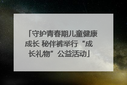守护青春期儿童健康成长 秘伴裤举行“成长礼物”公益活动