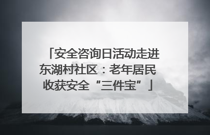 安全咨询日活动走进东湖村社区：老年居民收获安全“三件宝”
