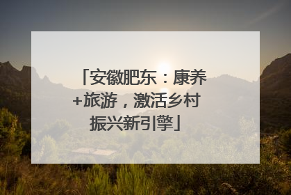 安徽肥东：康养+旅游，激活乡村振兴新引擎