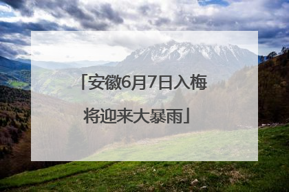 安徽6月7日入梅 将迎来大暴雨