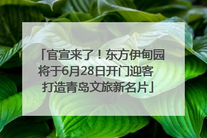 官宣来了！东方伊甸园将于6月28日开门迎客 打造青岛文旅新名片