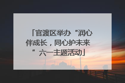 官渡区举办“润心伴成长，同心护未来”六一主题活动