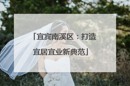 宜宾南溪区：打造宜居宜业新典范
