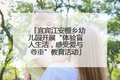 宜宾江安橙乡幼儿园开展“体验盲人生活，感受爱与尊重”教育活动