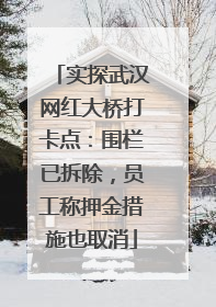 实探武汉网红大桥打卡点：围栏已拆除，员工称押金措施也取消